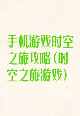 手机游戏时空之旅攻略(时空之旅游戏)