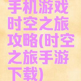 手机游戏时空之旅攻略(时空之旅手游下载)