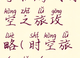 手机游戏时空之旅攻略(时空旅行手游)