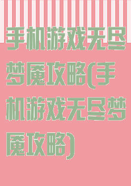 手机游戏无尽梦魇攻略(手机游戏无尽梦魇攻略)