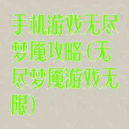 手机游戏无尽梦魇攻略(无尽梦魇游戏无限)