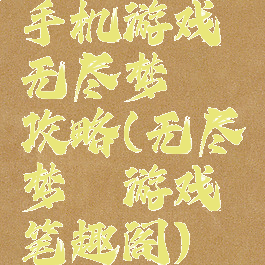 手机游戏无尽梦魇攻略(无尽梦魇游戏笔趣阁)