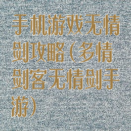 手机游戏无情剑攻略(多情剑客无情剑手游)