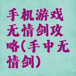 手机游戏无情剑攻略(手中无情剑)