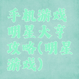 手机游戏明星大亨攻略(明星游戏)