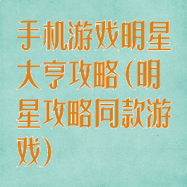手机游戏明星大亨攻略(明星攻略同款游戏)