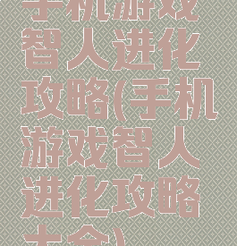 手机游戏智人进化攻略(手机游戏智人进化攻略大全)