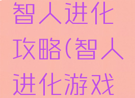 手机游戏智人进化攻略(智人进化游戏安卓版)