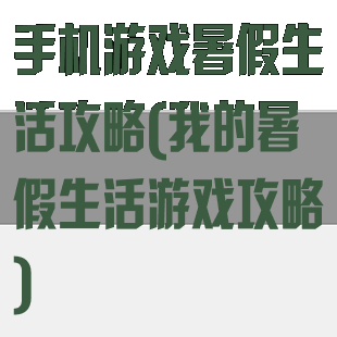 手机游戏暑假生活攻略(我的暑假生活游戏攻略)