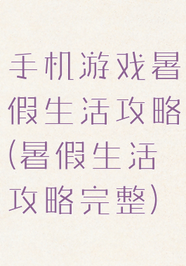 手机游戏暑假生活攻略(暑假生活攻略完整)