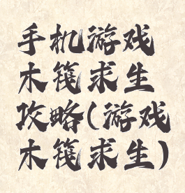 手机游戏木筏求生攻略(游戏木筏求生)