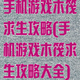 手机游戏木筏求生攻略(手机游戏木筏求生攻略大全)