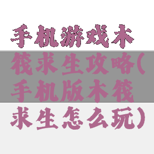 手机游戏木筏求生攻略(手机版木筏求生怎么玩)