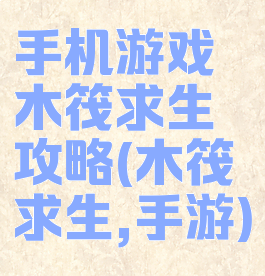 手机游戏木筏求生攻略(木筏求生,手游)