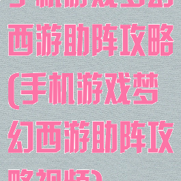手机游戏梦幻西游助阵攻略(手机游戏梦幻西游助阵攻略视频)