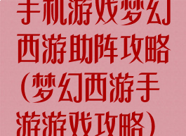 手机游戏梦幻西游助阵攻略(梦幻西游手游游戏攻略)