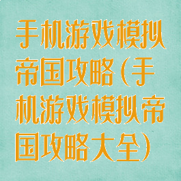 手机游戏模拟帝国攻略(手机游戏模拟帝国攻略大全)