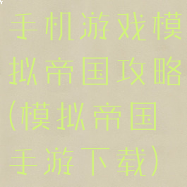 手机游戏模拟帝国攻略(模拟帝国手游下载)