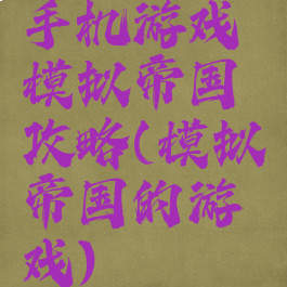 手机游戏模拟帝国攻略(模拟帝国的游戏)