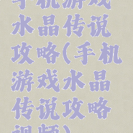 手机游戏水晶传说攻略(手机游戏水晶传说攻略视频)