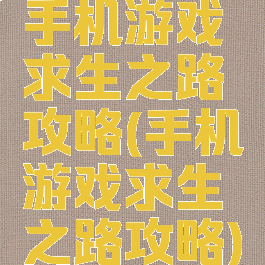 手机游戏求生之路攻略(手机游戏求生之路攻略)