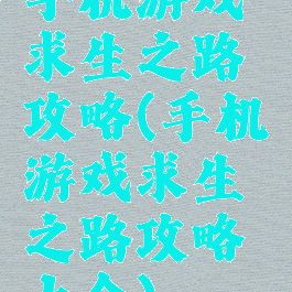 手机游戏求生之路攻略(手机游戏求生之路攻略大全)