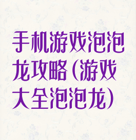 手机游戏泡泡龙攻略(游戏大全泡泡龙)