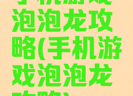 手机游戏泡泡龙攻略(手机游戏泡泡龙攻略)