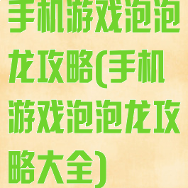 手机游戏泡泡龙攻略(手机游戏泡泡龙攻略大全)