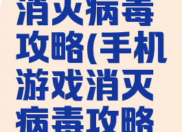 手机游戏消灭病毒攻略(手机游戏消灭病毒攻略图)