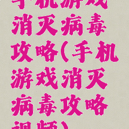 手机游戏消灭病毒攻略(手机游戏消灭病毒攻略视频)