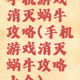 手机游戏消灭蜗牛攻略(手机游戏消灭蜗牛攻略大全)