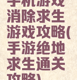 手机游戏消除求生游戏攻略(手游绝地求生通关攻略)