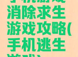 手机游戏消除求生游戏攻略(手机逃生游戏)