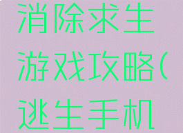 手机游戏消除求生游戏攻略(逃生手机版怎么玩)