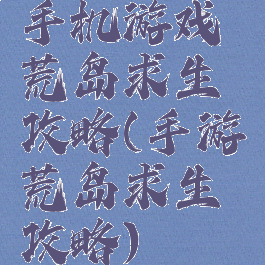 手机游戏荒岛求生攻略(手游荒岛求生攻略)