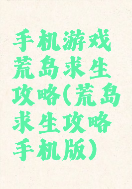 手机游戏荒岛求生攻略(荒岛求生攻略手机版)