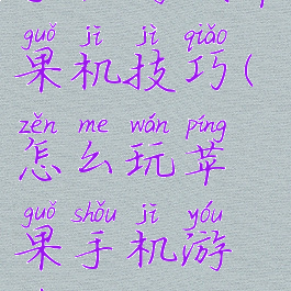 手机游戏苹果机技巧(怎么玩苹果手机游戏)