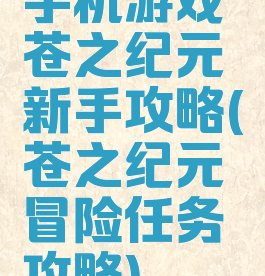 手机游戏苍之纪元新手攻略(苍之纪元冒险任务攻略)