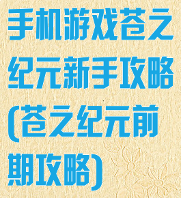 手机游戏苍之纪元新手攻略(苍之纪元前期攻略)