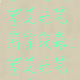 手机游戏苍之纪元新手攻略(苍之纪元游戏视频)