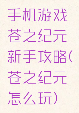 手机游戏苍之纪元新手攻略(苍之纪元怎么玩)