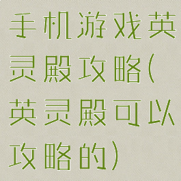 手机游戏英灵殿攻略(英灵殿可以攻略的)