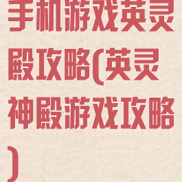 手机游戏英灵殿攻略(英灵神殿游戏攻略)