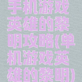 手机游戏英雄的黎明攻略(单机游戏英雄的黎明)