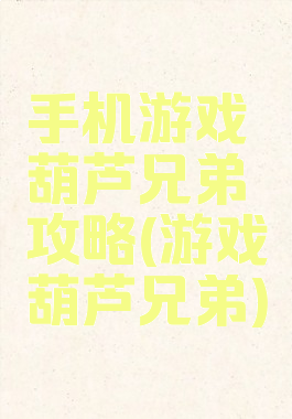 手机游戏葫芦兄弟攻略(游戏葫芦兄弟)