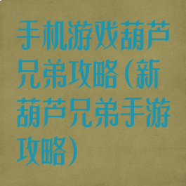 手机游戏葫芦兄弟攻略(新葫芦兄弟手游攻略)