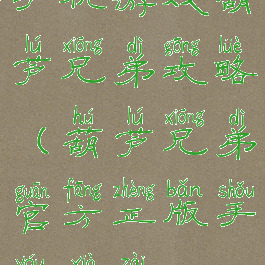 手机游戏葫芦兄弟攻略(葫芦兄弟官方正版手游下载)