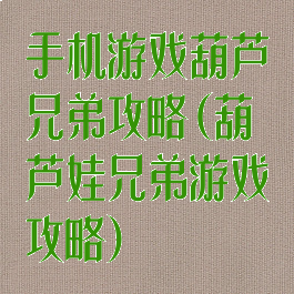 手机游戏葫芦兄弟攻略(葫芦娃兄弟游戏攻略)