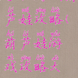 手机游戏葫芦娃攻略(葫芦娃游戏攻略大全)